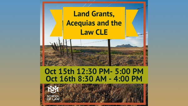 Land Grants, Acequias, and the Law CLE, October 15th 12:00-5pm, October 16th, 8:30am- 4pm